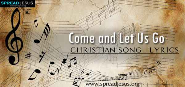 Come and Let Us Go Christian Worship Song Lyrics