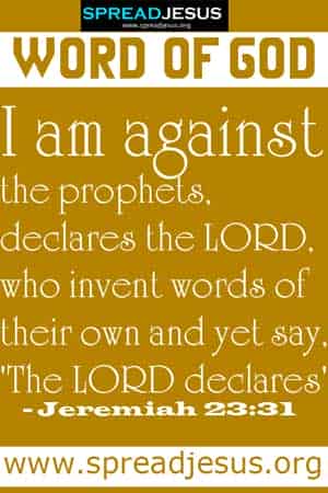 WORD OF GOD:I am against the prophets, declares the LORD, who invent words of their own and yet say, 'The LORD declares' - Jeremiah 23:31