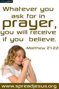 Whatever you ask for in prayer, you will receive if you believe.-Matthew 21:22
