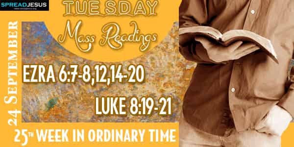 EZRA 6:7-8,12,14-20 LUKE 8:19-21 Mass Readings 24 September TUESDAY